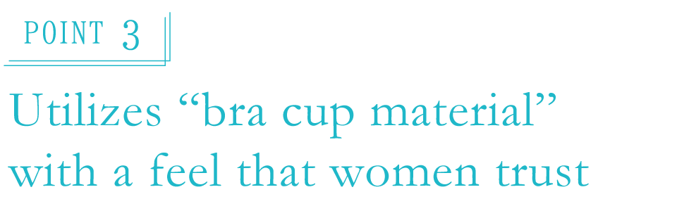 Point 3 Utilizes “bra cup material”  with a feel that women trust